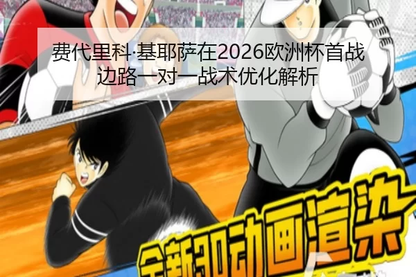 费代里科·基耶萨在2026欧洲杯首战边路一对一战术优化解析