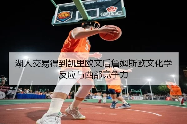 湖人交易得到凯里欧文后詹姆斯欧文化学反应与西部竞争力