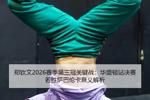 郑钦文2026赛季第三冠关键战：华盛顿站决赛若胜萨巴伦卡意义解析
